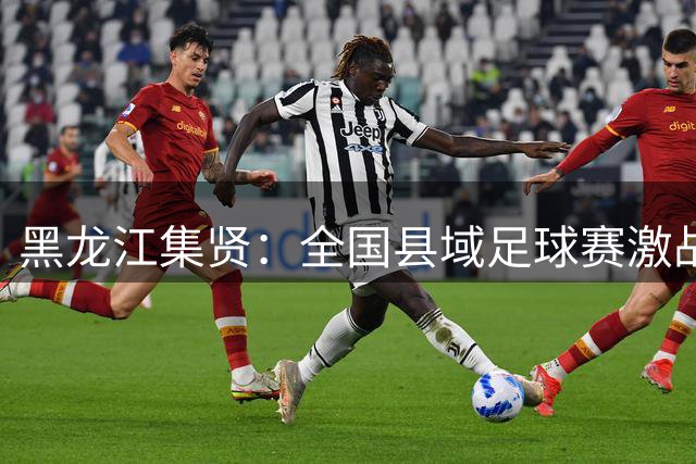黑龙江集贤：全国县域足球赛激战正酣